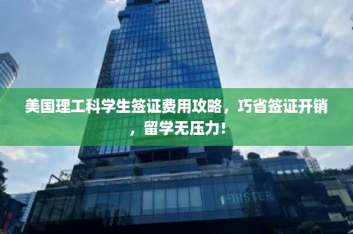 美国理工科学生签证费用攻略，巧省签证开销，留学无压力！  第1张