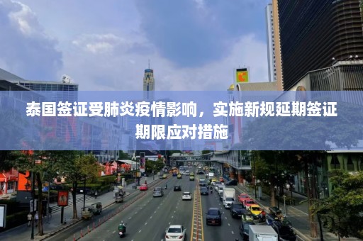 泰国签证受肺炎疫情影响，实施新规延期签证期限应对措施  第1张