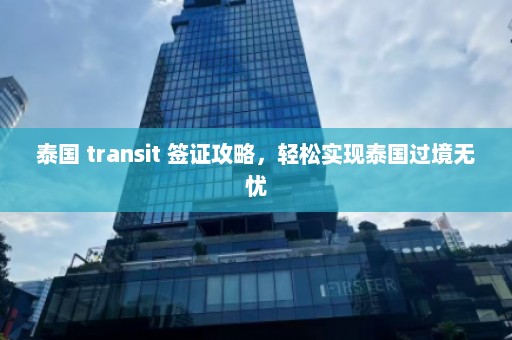 泰国 transit 签证攻略，轻松实现泰国过境无忧  第1张