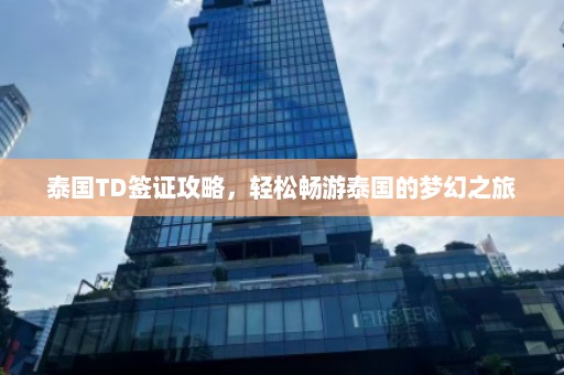 泰国TD签证攻略，轻松畅游泰国的梦幻之旅  第1张