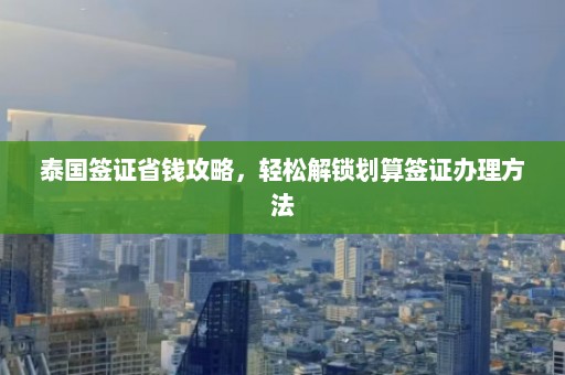 泰国签证省钱攻略，轻松解锁划算签证办理方法