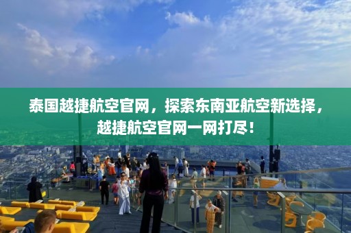 泰国越捷航空官网，探索东南亚航空新选择，越捷航空官网一网打尽！