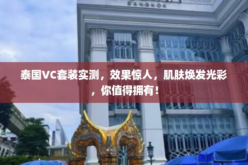 泰国VC套装实测，效果惊人，肌肤焕发光彩，你值得拥有！