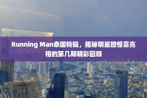 Running Man泰国特辑，揭秘明星团惊喜亮相的第几期精彩回顾  第1张