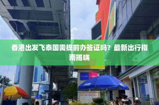 香港出发飞泰国需提前办签证吗？最新出行指南揭晓