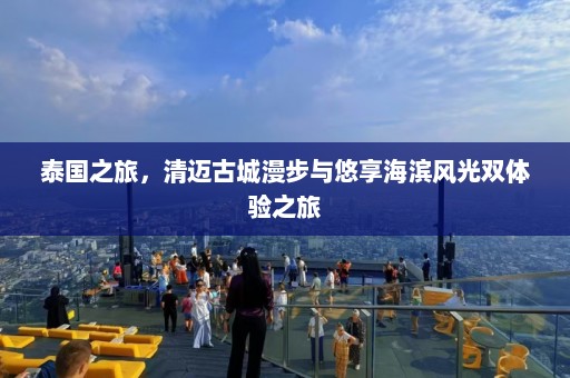 泰国之旅，清迈古城漫步与悠享海滨风光双体验之旅