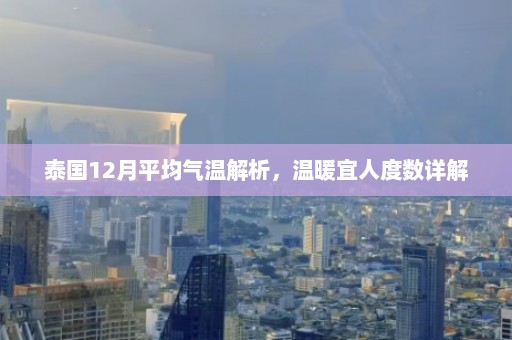 泰国12月平均气温解析，温暖宜人度数详解