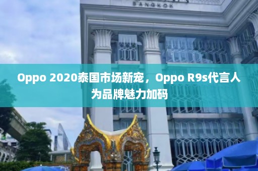 Oppo 2020泰国市场新宠，Oppo R9s代言人为品牌魅力加码