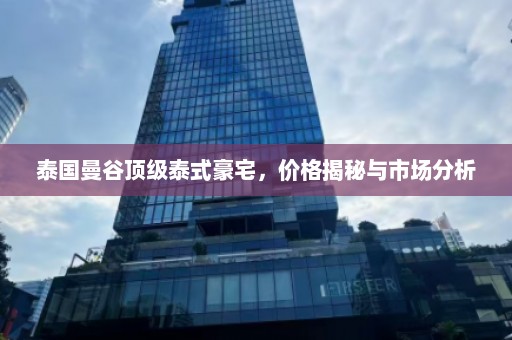 泰国曼谷顶级泰式豪宅，价格揭秘与市场分析