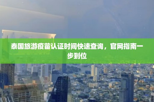 泰国旅游疫苗认证时间快速查询，官网指南一步到位  第1张