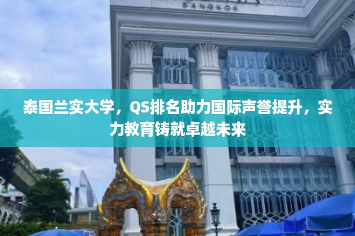 泰国兰实大学，QS排名助力国际声誉提升，实力教育铸就卓越未来  第1张