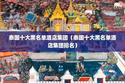 泰国十大黑名单酒店集团（泰国十大黑名单酒店集团排名）  第1张