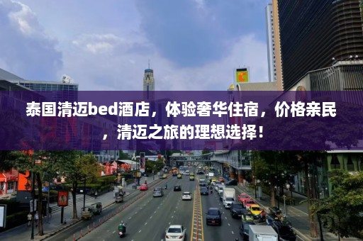 泰国清迈bed酒店，体验奢华住宿，价格亲民，清迈之旅的理想选择！