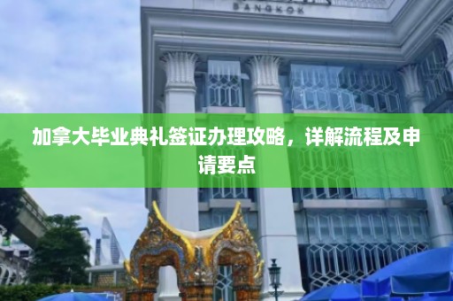 加拿大毕业典礼签证办理攻略，详解流程及申请要点  第1张