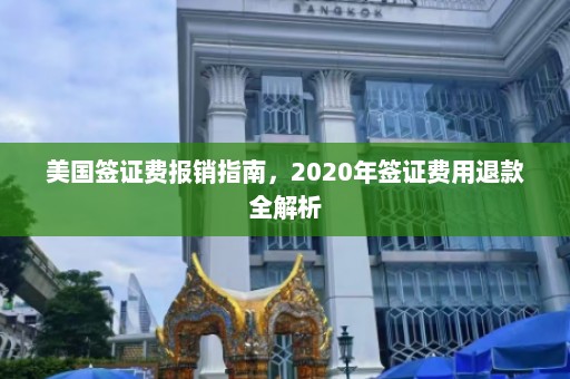 美国签证费报销指南，2020年签证费用退款全解析