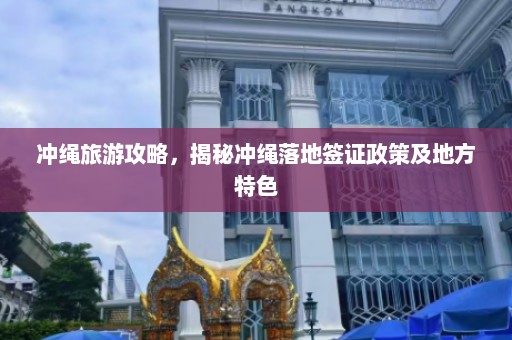 冲绳旅游攻略，揭秘冲绳落地签证政策及地方特色