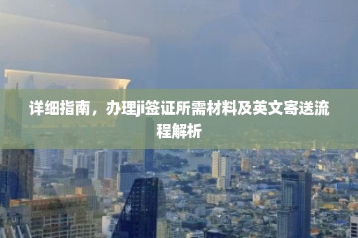 详细指南，办理ji签证所需材料及英文寄送流程解析