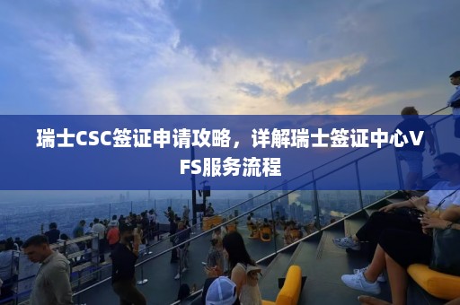 瑞士CSC签证申请攻略，详解瑞士签证中心VFS服务流程