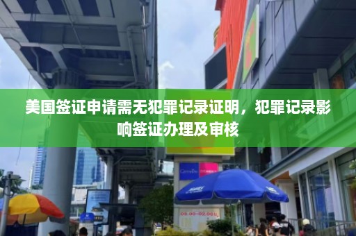 美国签证申请需无犯罪记录证明，犯罪记录影响签证办理及审核