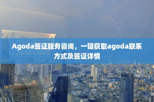 Agoda签证服务咨询，一键获取agoda联系方式及签证详情  第1张