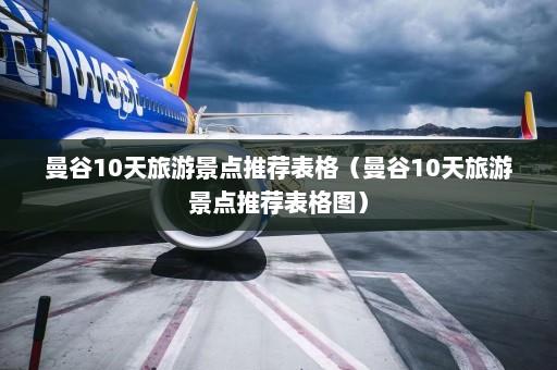 曼谷10天旅游景点推荐表格（曼谷10天旅游景点推荐表格图）