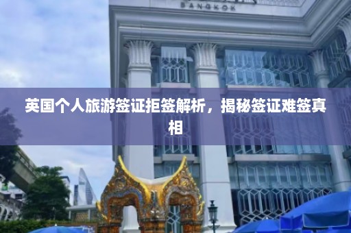 英国个人旅游签证拒签解析，揭秘签证难签真相