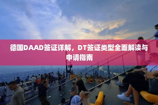 德国DAAD签证详解，DT签证类型全面解读与申请指南