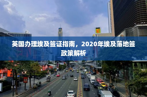 英国办理埃及签证指南，2020年埃及落地签政策解析