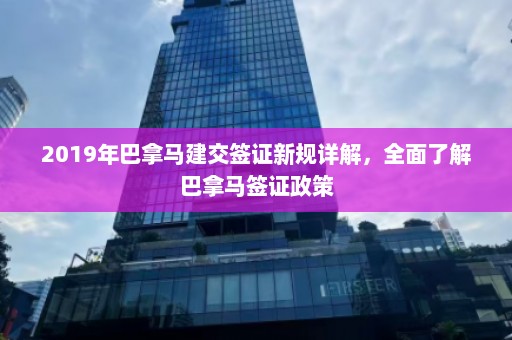 2019年巴拿马建交签证新规详解，全面了解巴拿马签证政策