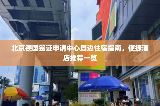 北京德国签证申请中心周边住宿指南，便捷酒店推荐一览