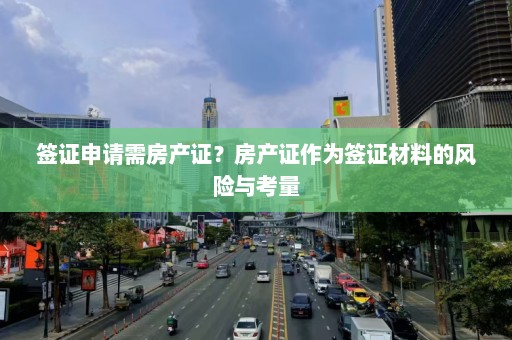 签证申请需房产证？房产证作为签证材料的风险与考量