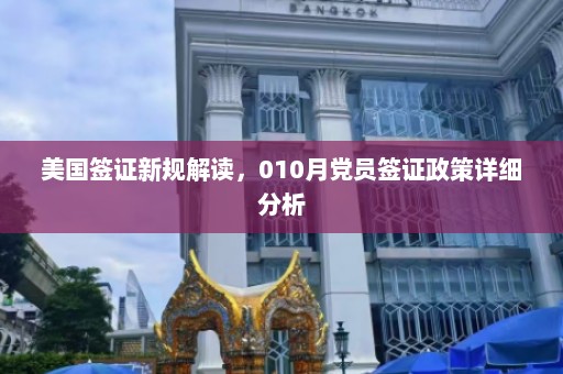 美国签证新规解读，010月党员签证政策详细分析