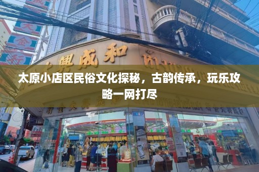 太原小店区民俗文化探秘，古韵传承，玩乐攻略一网打尽