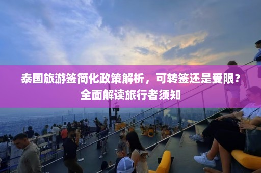 泰国旅游签简化政策解析，可转签还是受限？全面解读旅行者须知