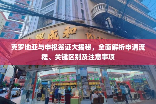 克罗地亚与申根签证大揭秘，全面解析申请流程、关键区别及注意事项  第1张