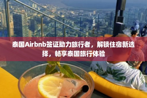 泰国Airbnb签证助力旅行者，解锁住宿新选择，畅享泰国旅行体验