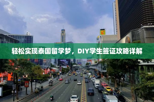 轻松实现泰国留学梦，DIY学生签证攻略详解