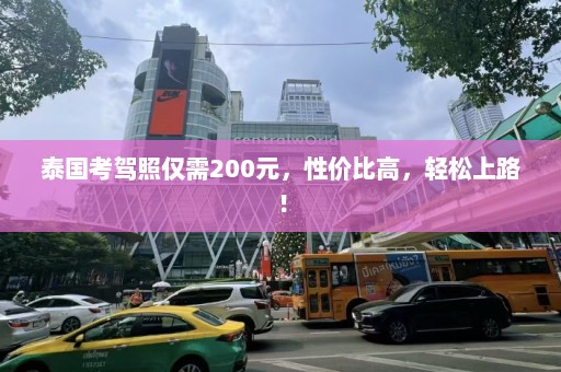 泰国考驾照仅需200元，性价比高，轻松上路！