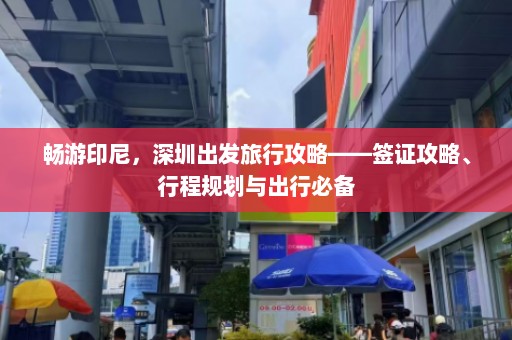 畅游印尼，深圳出发旅行攻略——签证攻略、行程规划与出行必备