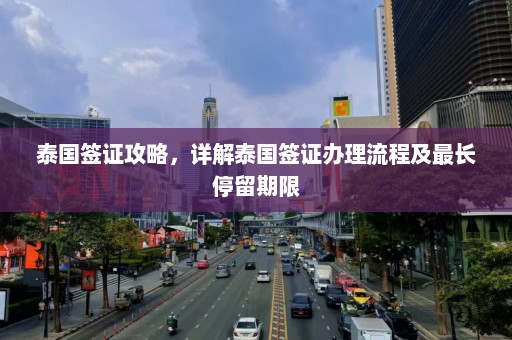 泰国签证攻略，详解泰国签证办理流程及最长停留期限