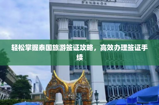 轻松掌握泰国旅游签证攻略，高效办理签证手续