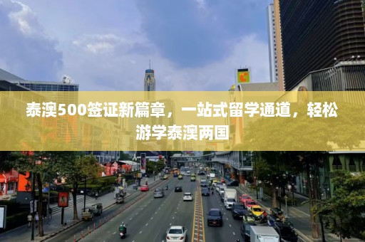 泰澳500签证新篇章，一站式留学通道，轻松游学泰澳两国