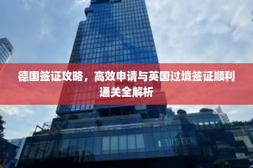 德国签证攻略，高效申请与英国过境签证顺利通关全解析  第1张