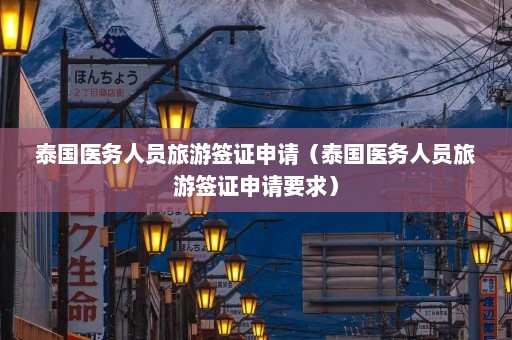 泰国医务人员旅游签证申请（泰国医务人员旅游签证申请要求）