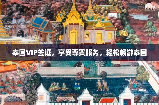 泰国VIP签证，享受尊贵服务，轻松畅游泰国