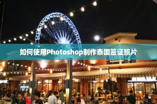 如何使用Photoshop制作泰国签证照片