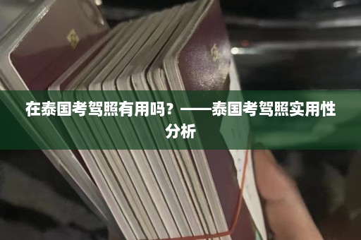 在泰国考驾照有用吗？——泰国考驾照实用性分析