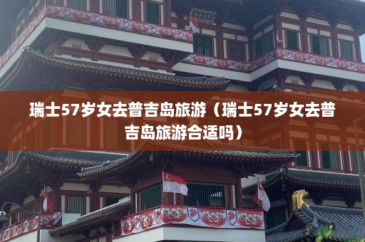 瑞士57岁女去普吉岛旅游（瑞士57岁女去普吉岛旅游合适吗）