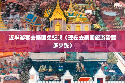 近半游客去泰国免签吗（现在去泰国旅游需要多少钱）