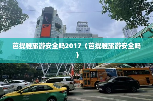 芭提雅旅游安全吗2017（芭提雅旅游安全吗）